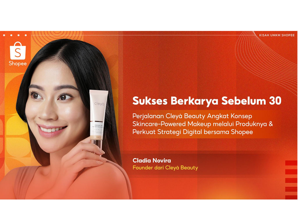 Sukses Berkarya Sebelum 30: Perjalanan Claudia Novira Kembangkan Cleyà Beauty dengan Konsep Skincare-Powered Makeup dan Perkuat Strategi Digital Bersama Shopee